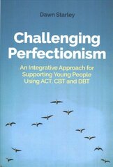 Challenging Perfectionism: An Integrative Approach for Supporting Young People Using ACT, CBT and DBT цена и информация | Книги по социальным наукам | kaup24.ee