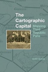 Cartographic Capital: Mapping Third Republic Paris, 1889-1934 hind ja info | Ühiskonnateemalised raamatud | kaup24.ee