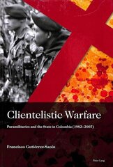 Clientelistic Warfare: Paramilitaries and the State in Colombia (1982-2007) New edition цена и информация | Книги по социальным наукам | kaup24.ee