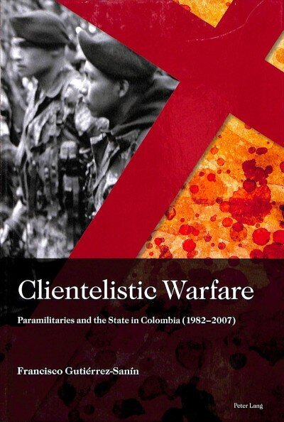 Clientelistic Warfare: Paramilitaries and the State in Colombia (1982-2007) New edition цена и информация | Ühiskonnateemalised raamatud | kaup24.ee