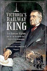 Victoria's Railway King: Sir Edward Watkin, One of the Victorian Era's Greatest Entrepreneurs and Visionaries hind ja info | Reisiraamatud, reisijuhid | kaup24.ee