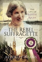 Rebel Suffragette: The Life of Edith Rigby hind ja info | Ajalooraamatud | kaup24.ee