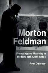 Morton Feldman: Friendship and Mourning in the New York Avant-Garde цена и информация | Книги об искусстве | kaup24.ee