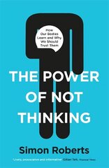 Power of Not Thinking: How Our Bodies Learn and Why We Should Trust Them hind ja info | Majandusalased raamatud | kaup24.ee