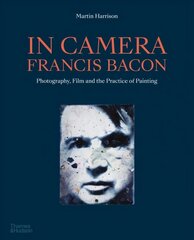 In Camera - Francis Bacon: Photography, Film and the Practice of Painting цена и информация | Книги об искусстве | kaup24.ee