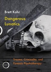 Dangerous Lunatics: Trauma, Criminality, and Forensic Psychotherapy hind ja info | Ühiskonnateemalised raamatud | kaup24.ee