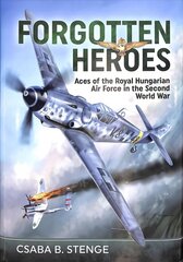 Forgotten Heroes: Aces of the Royal Hungarian Air Force in the Second World War цена и информация | Исторические книги | kaup24.ee