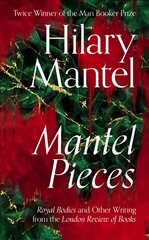 Mantel Pieces: Royal Bodies and Other Writing from the London Review of Books цена и информация | Биографии, автобиогафии, мемуары | kaup24.ee