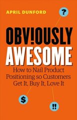 Obviously Awesome: How to Nail Product Positioning so Customers Get It, Buy It, Love It hind ja info | Majandusalased raamatud | kaup24.ee