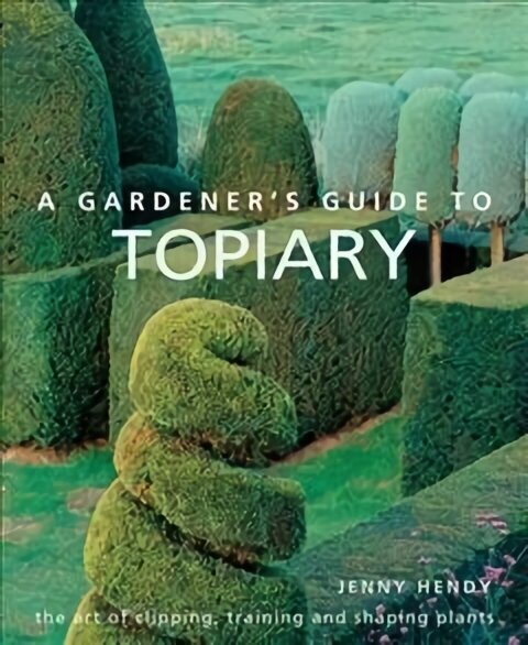 Gardener's Guide to Topiary: The art of clipping, training and shaping plants цена и информация | Aiandusraamatud | kaup24.ee