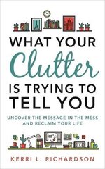 What Your Clutter Is Trying to Tell You: Uncover the Message in the Mess and Reclaim Your Life hind ja info | Tervislik eluviis ja toitumine | kaup24.ee