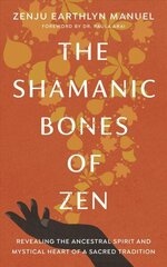 Shamanic Bones of Zen: Revealing the Ancestral Spirit and Mystical Heart of a Sacred Tradition hind ja info | Usukirjandus, religioossed raamatud | kaup24.ee