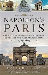 Napoleon's Paris: A Guide to the Napoleonic Sites of the Consulate and First French Empire 1799-1815 hind ja info | Ajalooraamatud | kaup24.ee