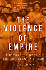 Violence of Empire: The Tragedy of the Congo-Ocean Railroad цена и информация | Исторические книги | kaup24.ee