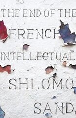 End of the French Intellectual: From Zola to Houellebecq цена и информация | Исторические книги | kaup24.ee