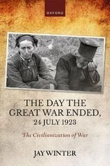 Day the Great War Ended, 24 July 1923: The Civilianization of War цена и информация | Исторические книги | kaup24.ee