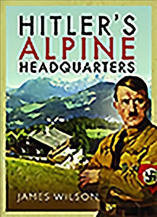 Hitler's Alpine Headquarters цена и информация | Ajalooraamatud | kaup24.ee