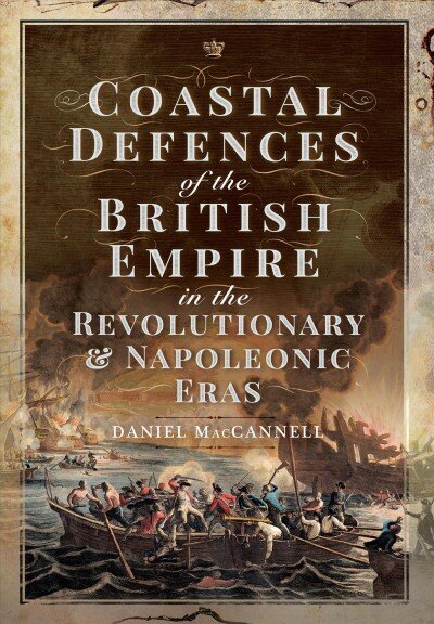 Coastal Defences of the British Empire in the Revolutionary & Napoleonic Eras hind ja info | Ajalooraamatud | kaup24.ee