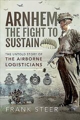 Arnhem: The Fight To Sustain: The Untold Story of the Airborne Logisticians hind ja info | Ajalooraamatud | kaup24.ee