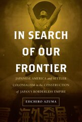 In Search of Our Frontier: Japanese America and Settler Colonialism in the Construction of Japan's Borderless Empire цена и информация | Исторические книги | kaup24.ee