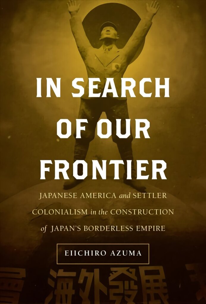 In Search of Our Frontier: Japanese America and Settler Colonialism in the Construction of Japan's Borderless Empire цена и информация | Ajalooraamatud | kaup24.ee