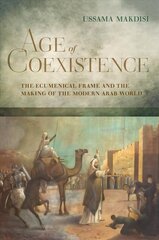 Age of Coexistence: The Ecumenical Frame and the Making of the Modern Arab World hind ja info | Ajalooraamatud | kaup24.ee