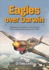 Eagles Over Darwin: American Airmen Defending Northern Australia in 1942 цена и информация | Исторические книги | kaup24.ee