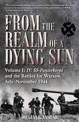 From the Realm of a Dying Sun: Iv. Ss-Panzerkorps and the Battles for Warsaw, July-November 1944 (Volume I) hind ja info | Ajalooraamatud | kaup24.ee