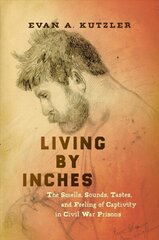 Living by Inches: The Smells, Sounds, Tastes, and Feeling of Captivity in Civil War Prisons цена и информация | Исторические книги | kaup24.ee