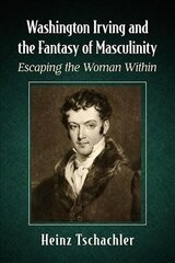 Washington Irving and the Fantasy of Masculinity: Escaping the Woman Within hind ja info | Ajalooraamatud | kaup24.ee
