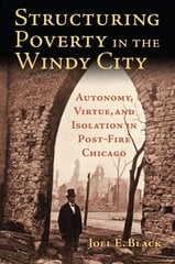Structuring Poverty in the Windy City: Autonomy, Virtue, and Isolation in Post-Fire Chicago цена и информация | Исторические книги | kaup24.ee