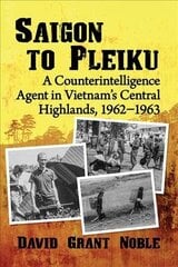 Saigon to Pleiku: A Counterintelligence Agent in Vietnam's Central Highlands, 1962-1963 hind ja info | Ajalooraamatud | kaup24.ee