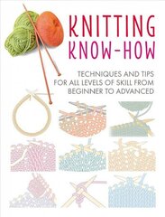 Knitting Know-How: Techniques and Tips for All Levels of Skill from Beginner to Advanced hind ja info | Tervislik eluviis ja toitumine | kaup24.ee