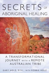 Secrets of Aboriginal Healing: A Physicist's Journey with a Remote Australian Tribe 2nd Edition, New Edition of Journey to the Heart цена и информация | Самоучители | kaup24.ee