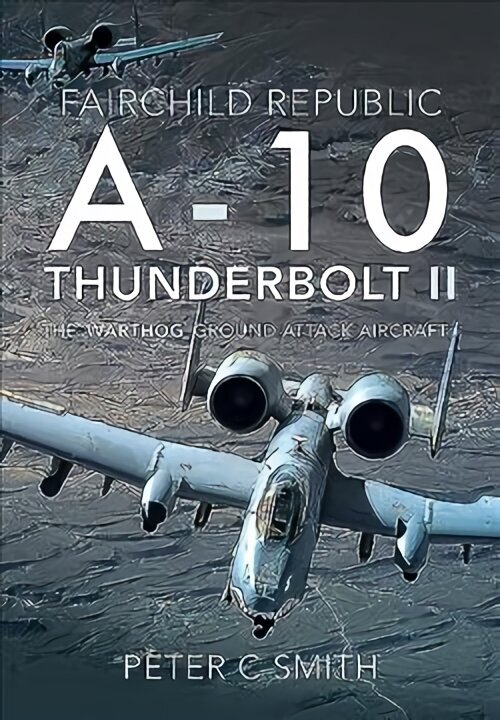Fairchild Republic A-10 Thunderbolt II: The 'Warthog' Ground Attack Aircraft цена и информация | Ühiskonnateemalised raamatud | kaup24.ee