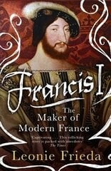 Francis I: The Maker of Modern France цена и информация | Биографии, автобиогафии, мемуары | kaup24.ee