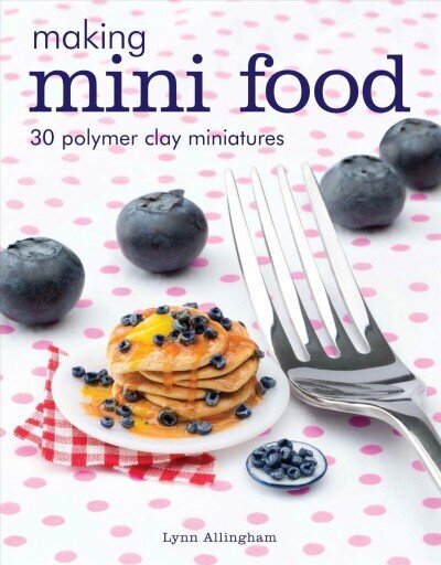 Making Mini Food: 30 Polymer Clay Miniatures цена и информация | Kunstiraamatud | kaup24.ee