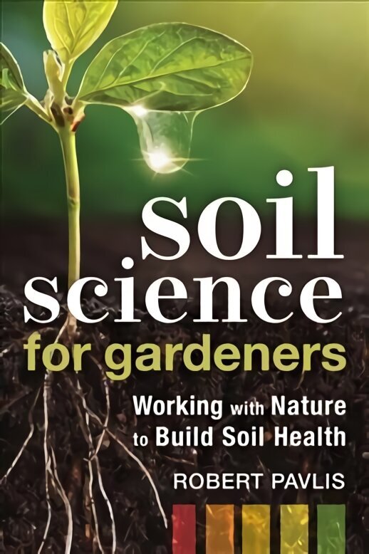 Soil Science for Gardeners: Working with Nature to Build Soil Health hind ja info | Aiandusraamatud | kaup24.ee