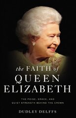 Faith of Queen Elizabeth: The Poise, Grace, and Quiet Strength Behind the Crown цена и информация | Биографии, автобиогафии, мемуары | kaup24.ee