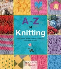 A-Z of Knitting: The Ultimate Resource for Beginners and Experienced Knitters цена и информация | Книги о питании и здоровом образе жизни | kaup24.ee