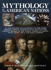 Mythology of the American Nations: An Illustrated Encyclopedia of the Gods, Heroes, Spirits and Sacred Places, Rituals and Ancient Beliefs of the North American Indian, Inuit, Aztec, Inca and Maya Nations hind ja info | Usukirjandus, religioossed raamatud | kaup24.ee