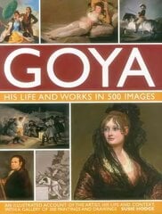 Goya: His Life & Works in 500 Images: An Illustrated Account of the Artist, His Life and Context, with a Gallery of 300 Paintings and Drawings цена и информация | Книги об искусстве | kaup24.ee