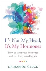 It's Not My Head, It's My Hormones: How to tame your hormones and feel like yourself again hind ja info | Eneseabiraamatud | kaup24.ee