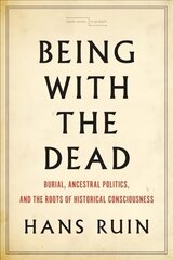 Being with the Dead: Burial, Ancestral Politics, and the Roots of Historical Consciousness hind ja info | Ajalooraamatud | kaup24.ee