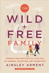 Wild and Free Family: Forging Your Own Path to a Life Full of Wonder, Adventure, and Connection цена и информация | Самоучители | kaup24.ee