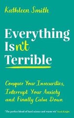 Everything Isn't Terrible: Conquer Your Insecurities, Interrupt Your Anxiety and Finally Calm Down Main цена и информация | Самоучители | kaup24.ee