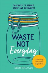 Waste Not Everyday: 365 ways to reduce, reuse and reconnect цена и информация | Самоучители | kaup24.ee