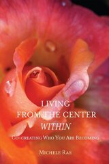 Living from the Center Within: Co-Creating Who You Are Becoming hind ja info | Eneseabiraamatud | kaup24.ee