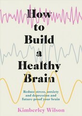 How to Build a Healthy Brain: Reduce stress, anxiety and depression and future-proof your brain цена и информация | Книги по экономике | kaup24.ee