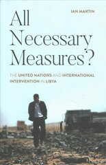 All Necessary Measures?: The United Nations and International Intervention in Libya hind ja info | Ühiskonnateemalised raamatud | kaup24.ee